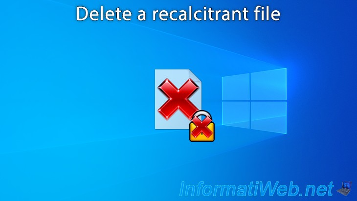 how-to-delete-a-recalcitrant-file-windows-tutorials-informatiweb